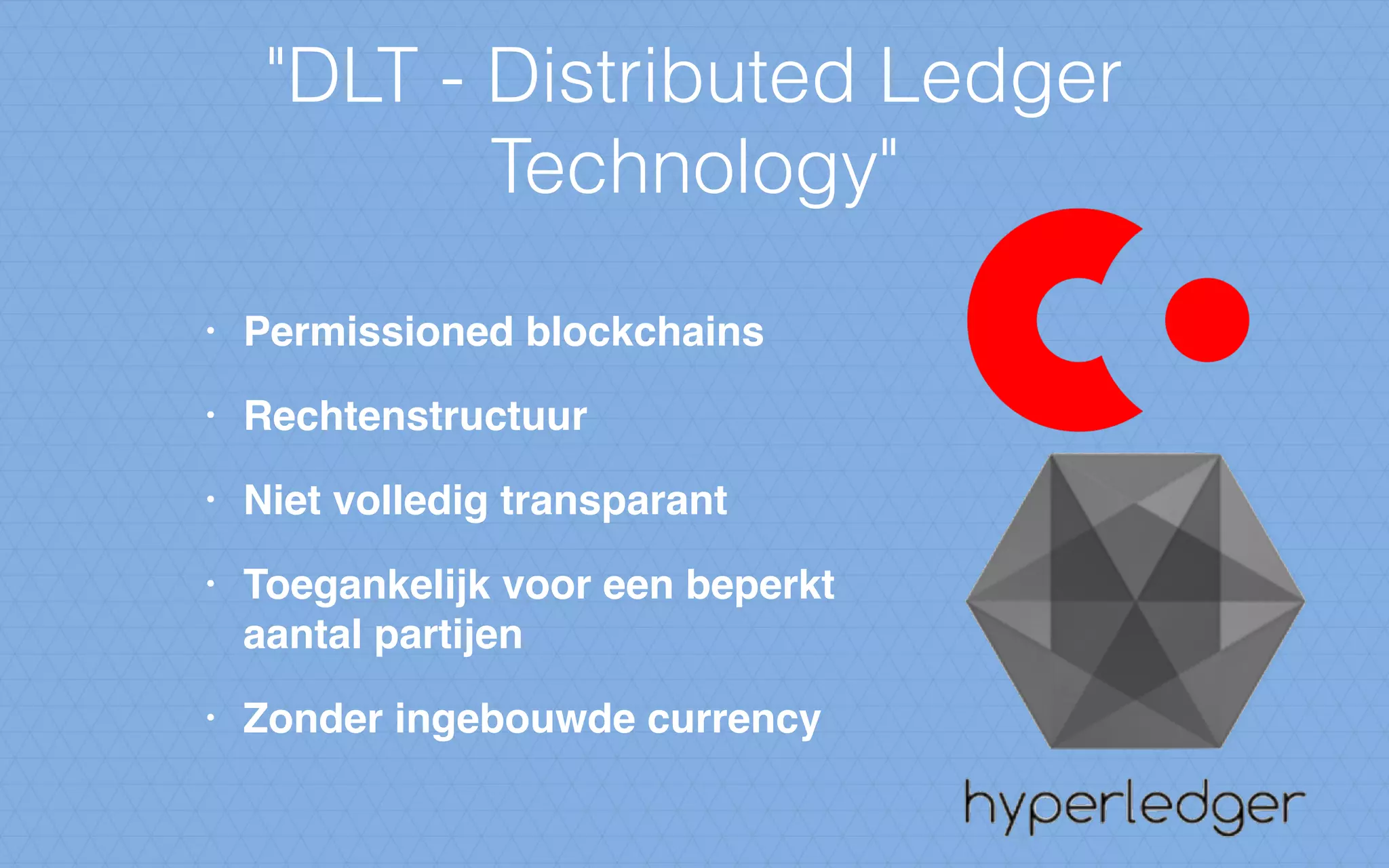 "DLT - Distributed Ledger
Technology"
• Permissioned blockchains
• Rechtenstructuur
• Niet volledig transparant
• Toegankelijk voor een beperkt
aantal partijen
• Zonder ingebouwde currency
 