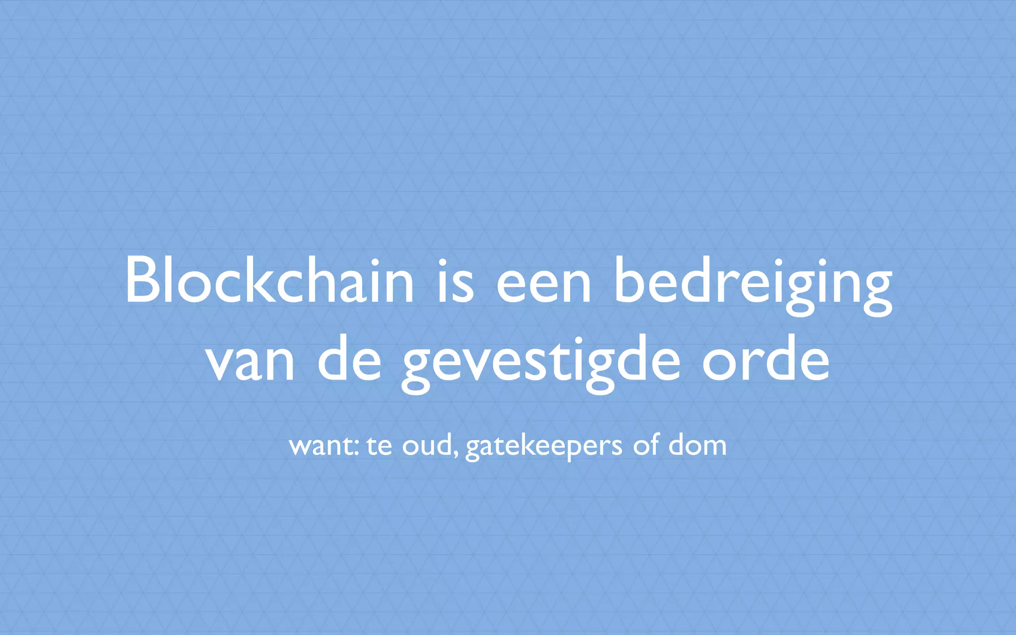 Blockchain is een bedreiging
van de gevestigde orde
want: te oud, gatekeepers of dom
 