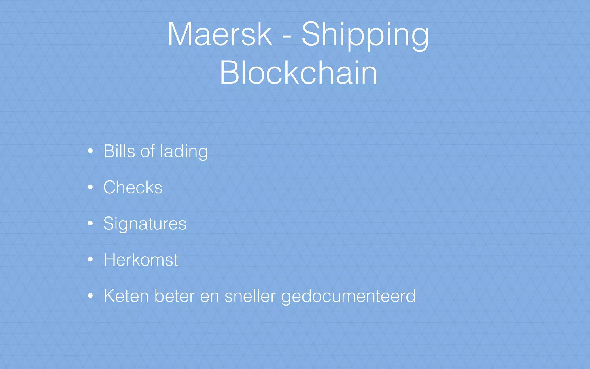 Maersk - Shipping
Blockchain
• Bills of lading
• Checks
• Signatures
• Herkomst
• Keten beter en sneller gedocumenteerd
 