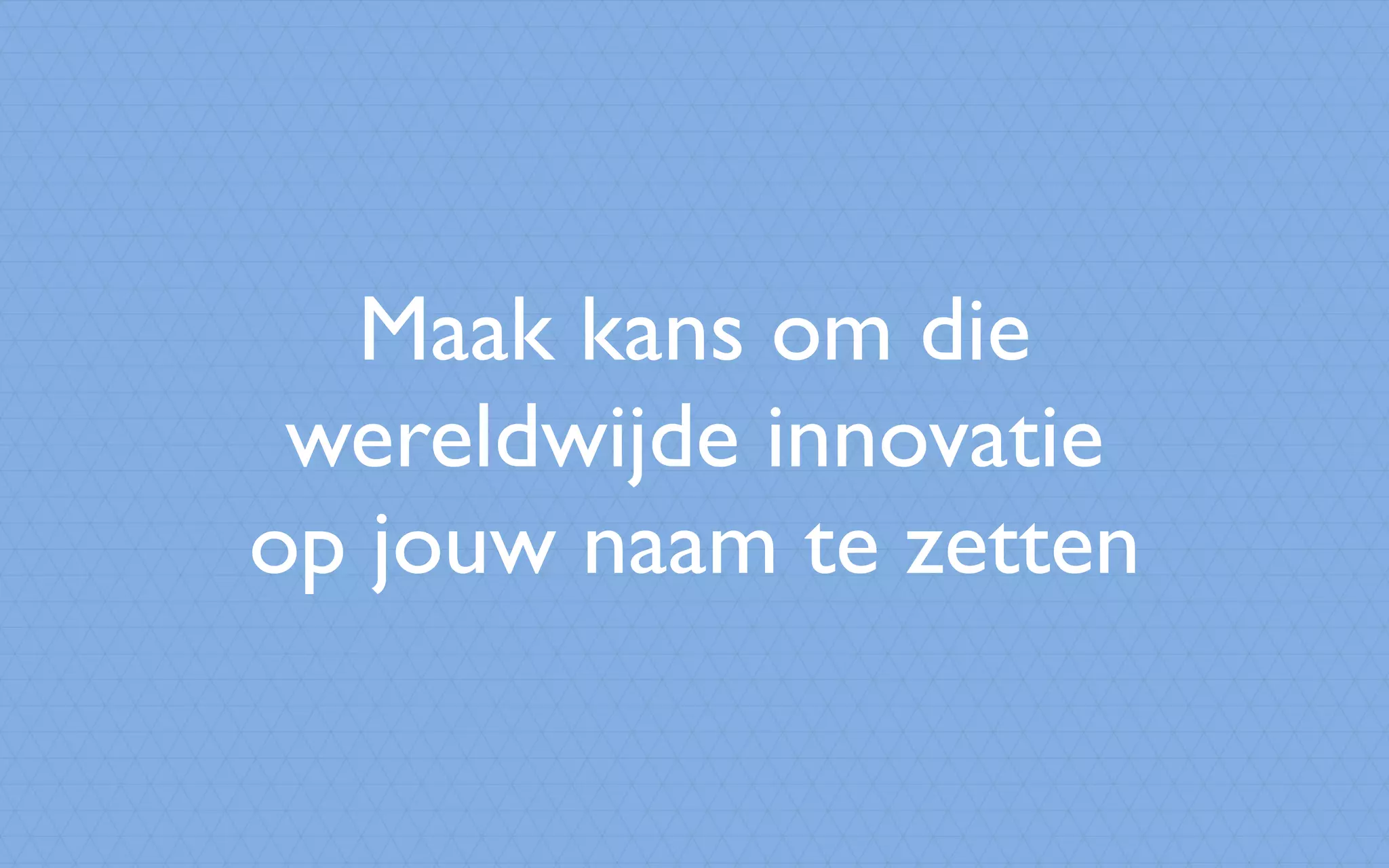 Maak kans om die
wereldwijde innovatie
op jouw naam te zetten
 