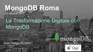 www.mongodb.com
MongoDB Roma
19 Ottobre 2017
La Trasformazione Digitale con
MongoDB
Con la partecipazione di:
 