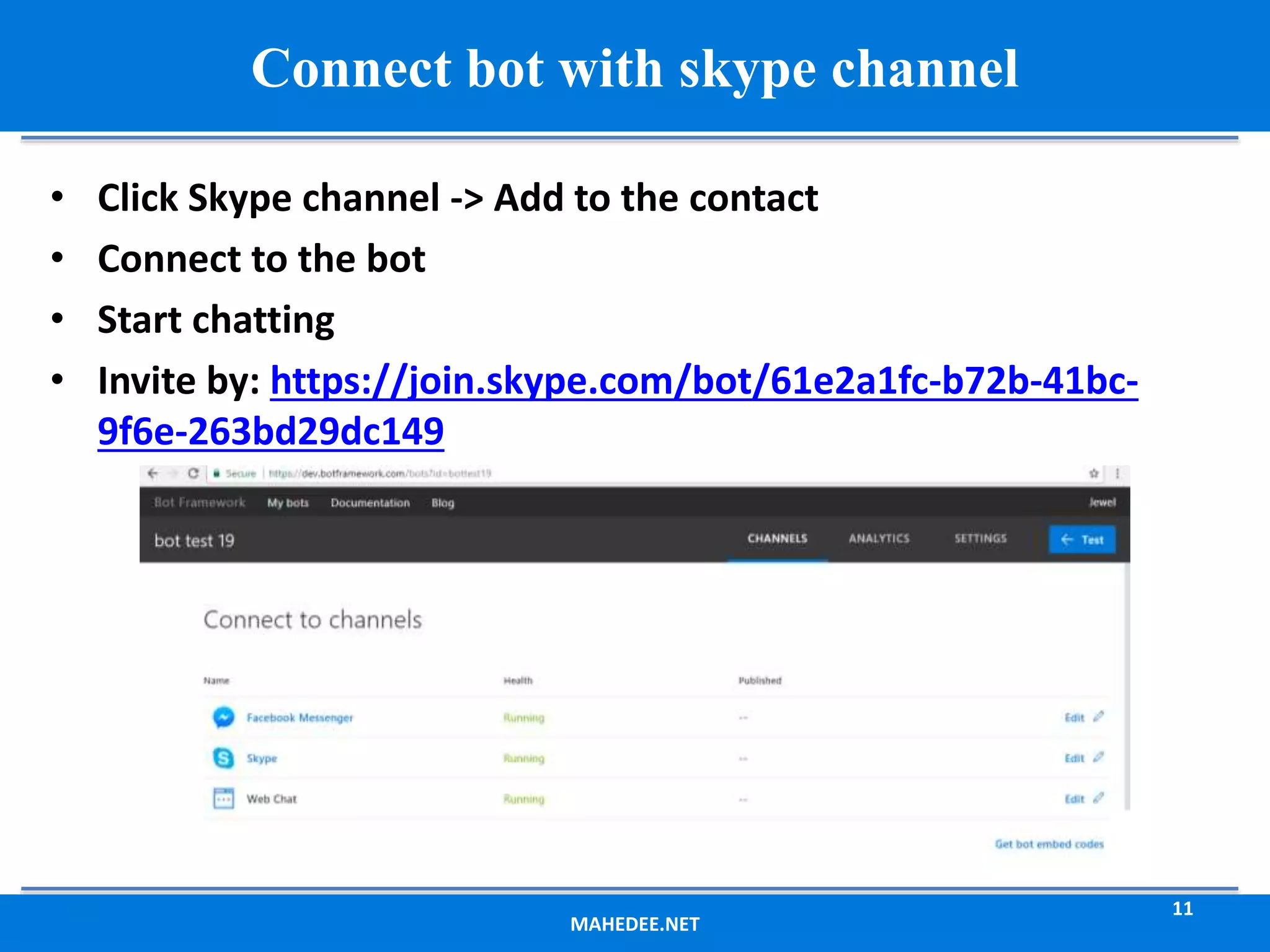 MAHEDEE.NET 11 Connect bot with skype channel • Click Skype channel -> Add to the contact • Connect to the bot • Start chatting • Invite by: https://join.skype.com/bot/61e2a1fc-b72b-41bc- 9f6e-263bd29dc149 