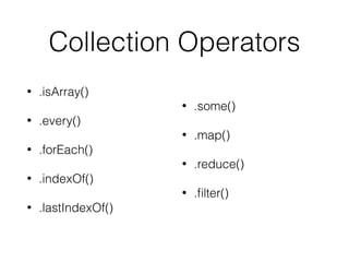 Collection Operators
• .isArray()
• .every()
• .forEach()
• .indexOf()
• .lastIndexOf()
• .some()
• .map()
• .reduce()
• .ﬁlter()
 