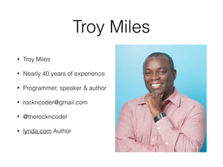 Troy Miles
• Troy Miles
• Nearly 40 years of experience
• Programmer, speaker & author
• rockncoder@gmail.com
• @therockncoder
• lynda.com Author 
 