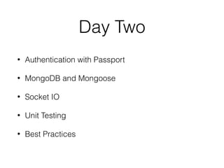 Day Two
• Authentication with Passport
• MongoDB and Mongoose
• Socket IO
• Unit Testing
• Best Practices
 