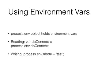 Using Environment Vars
• process.env object holds environment vars
• Reading: var dbConnect =
process.env.dbConnect;
• Writing: process.env.mode = ‘test’;
 
