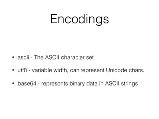 Encodings
• ascii - The ASCII character set
• utf8 - variable width, can represent Unicode chars.
• base64 - represents binary data in ASCII strings
 