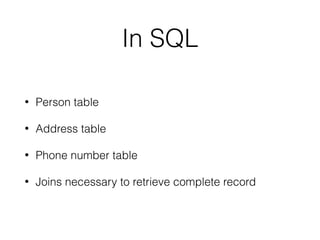 In SQL
• Person table
• Address table
• Phone number table
• Joins necessary to retrieve complete record
 