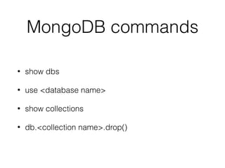 MongoDB commands
• show dbs
• use <database name>
• show collections
• db.<collection name>.drop()
 