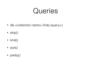 Queries
• db.<collection name>.ﬁnd(<query>)
• skip()
• limit()
• sort()
• pretty()
 