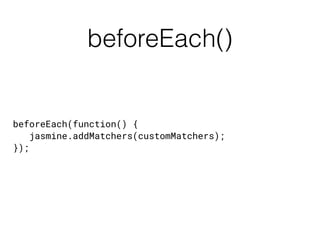 beforeEach()
beforeEach(function() {
jasmine.addMatchers(customMatchers);
});
 