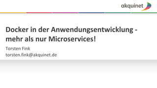 Docker	in	der	Anwendungsentwicklung	-
mehr	als	nur	Microservices!
Torsten	Fink	
torsten.fink@akquinet.de
 