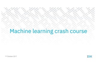 24st October 2017
Machine learning crash course
 