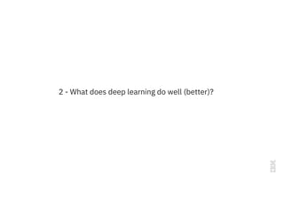 2 - What does deep learning do well (better)?
 