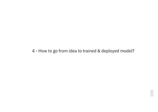 4 - How to go from idea to trained & deployed model?
 
