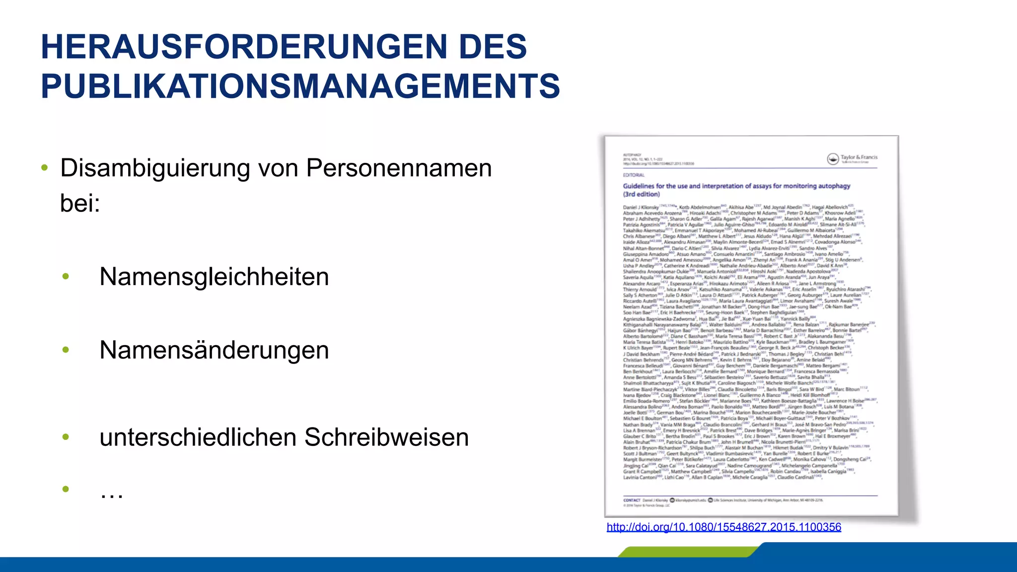 HERAUSFORDERUNGEN DES
PUBLIKATIONSMANAGEMENTS
•  Disambiguierung von Personennamen
bei:
•  Namensgleichheiten
•  Namensänderungen
•  unterschiedlichen Schreibweisen
•  …
http://doi.org/10.1080/15548627.2015.1100356
 