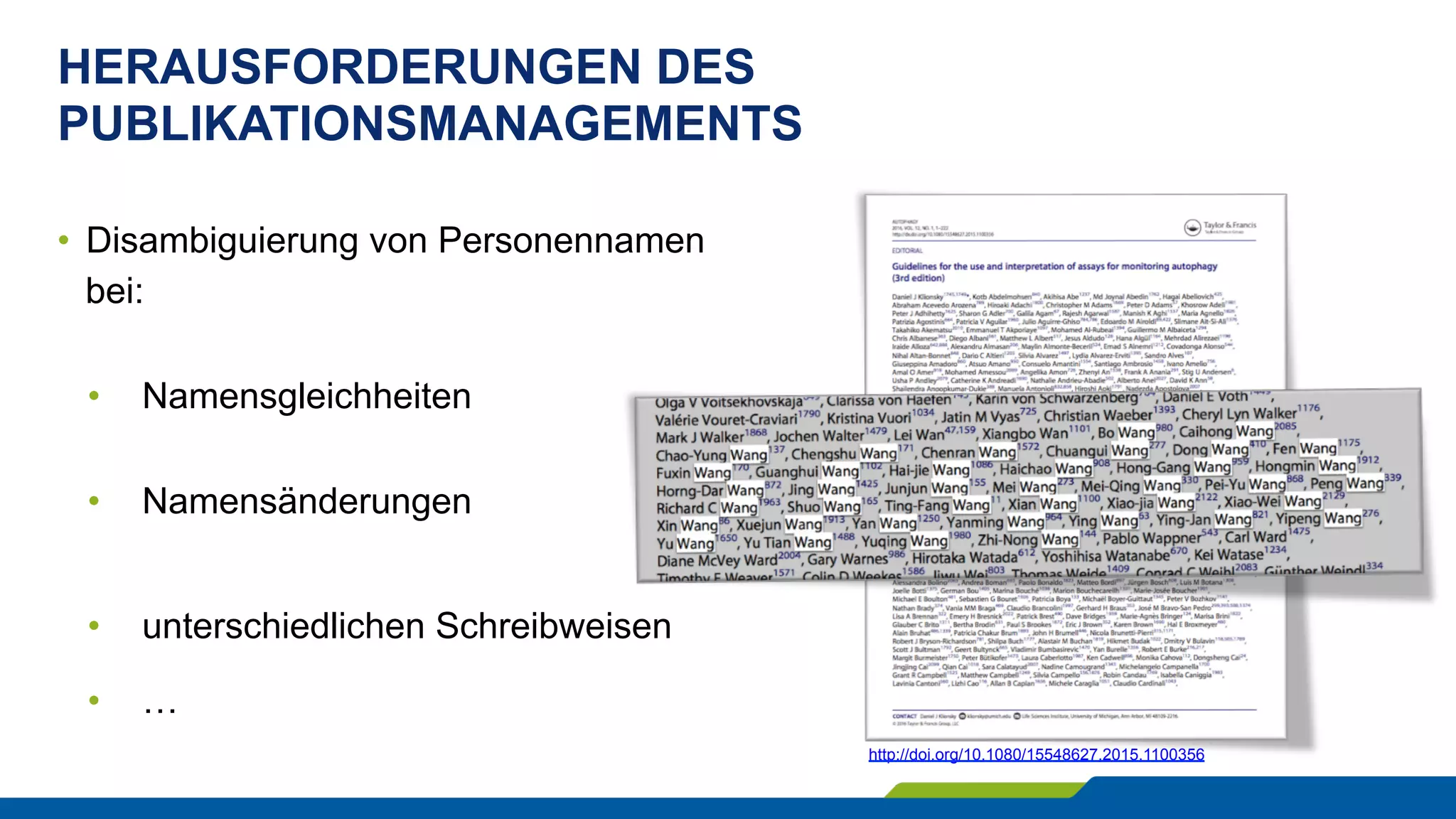 HERAUSFORDERUNGEN DES
PUBLIKATIONSMANAGEMENTS
•  Disambiguierung von Personennamen
bei:
•  Namensgleichheiten
•  Namensänderungen
•  unterschiedlichen Schreibweisen
•  …
http://doi.org/10.1080/15548627.2015.1100356
 