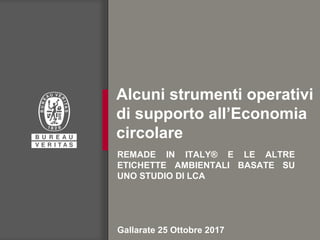 Alcuni strumenti operativi
di supporto all’Economia
circolare
REMADE IN ITALY® E LE ALTRE
ETICHETTE AMBIENTALI BASATE SU
UNO STUDIO DI LCA
Gallarate 25 Ottobre 2017
 