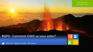 aOS Réunion
26 Octobre 2017
RGPD : Comment O365 va vous aider?
@SP_twit – Sébastien Paulet – SPT Conseil
 