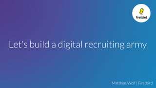 Let‘s build a digital recruiting army
Matthias Wolf | Firstbird
 
