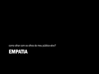 EMPATIA
como olhar com os olhos do meu público-alvo?
 