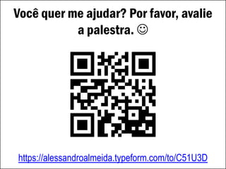 Você quer me ajudar? Por favor, avalie
a palestra. 
https://alessandroalmeida.typeform.com/to/C51U3D
 