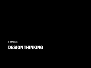DESIGN THINKING
o conceito
 