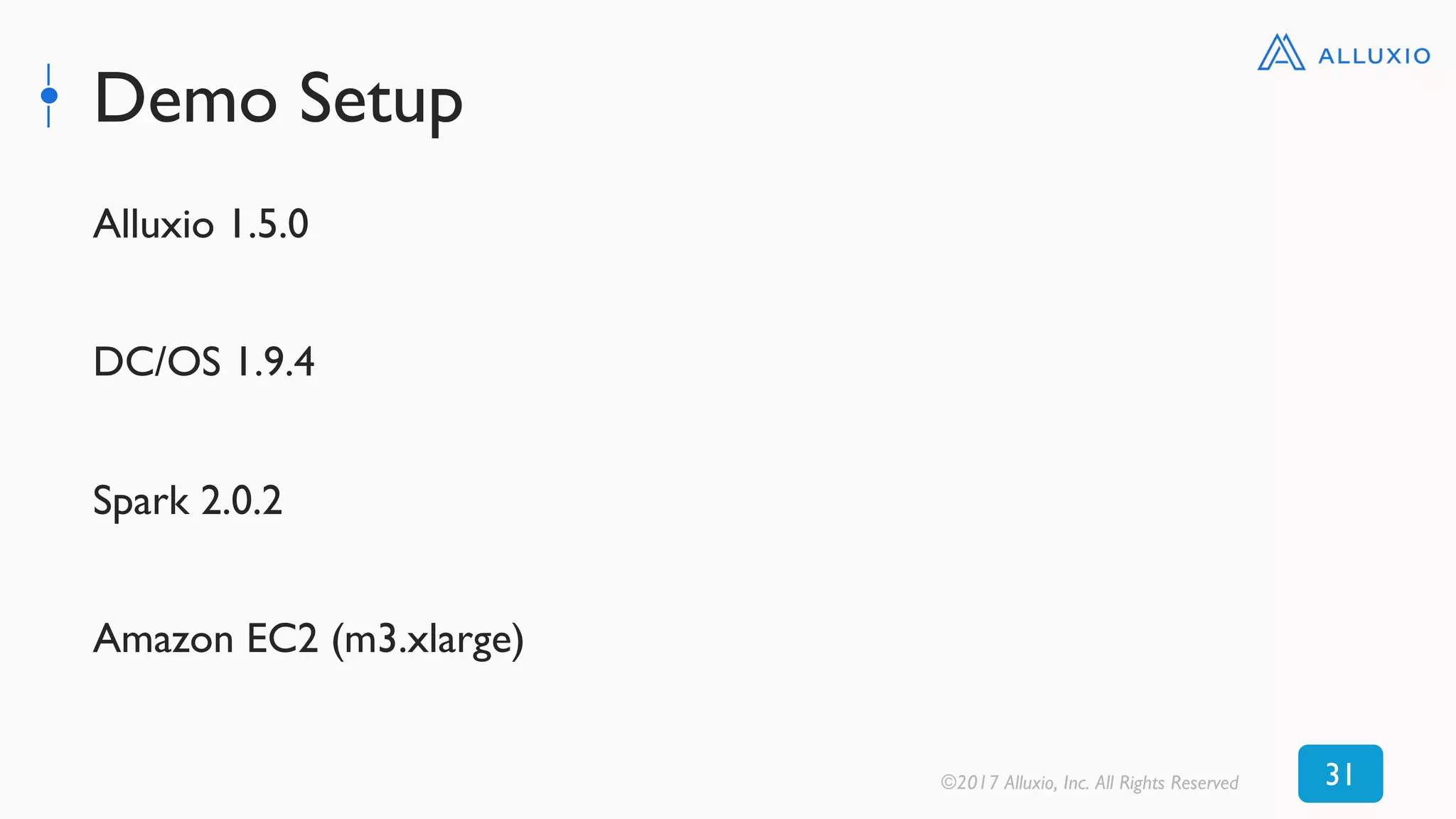 Demo Setup
Alluxio 1.5.0
DC/OS 1.9.4
Spark 2.0.2
Amazon EC2 (m3.xlarge)
©2017 Alluxio, Inc. All Rights Reserved 31
 