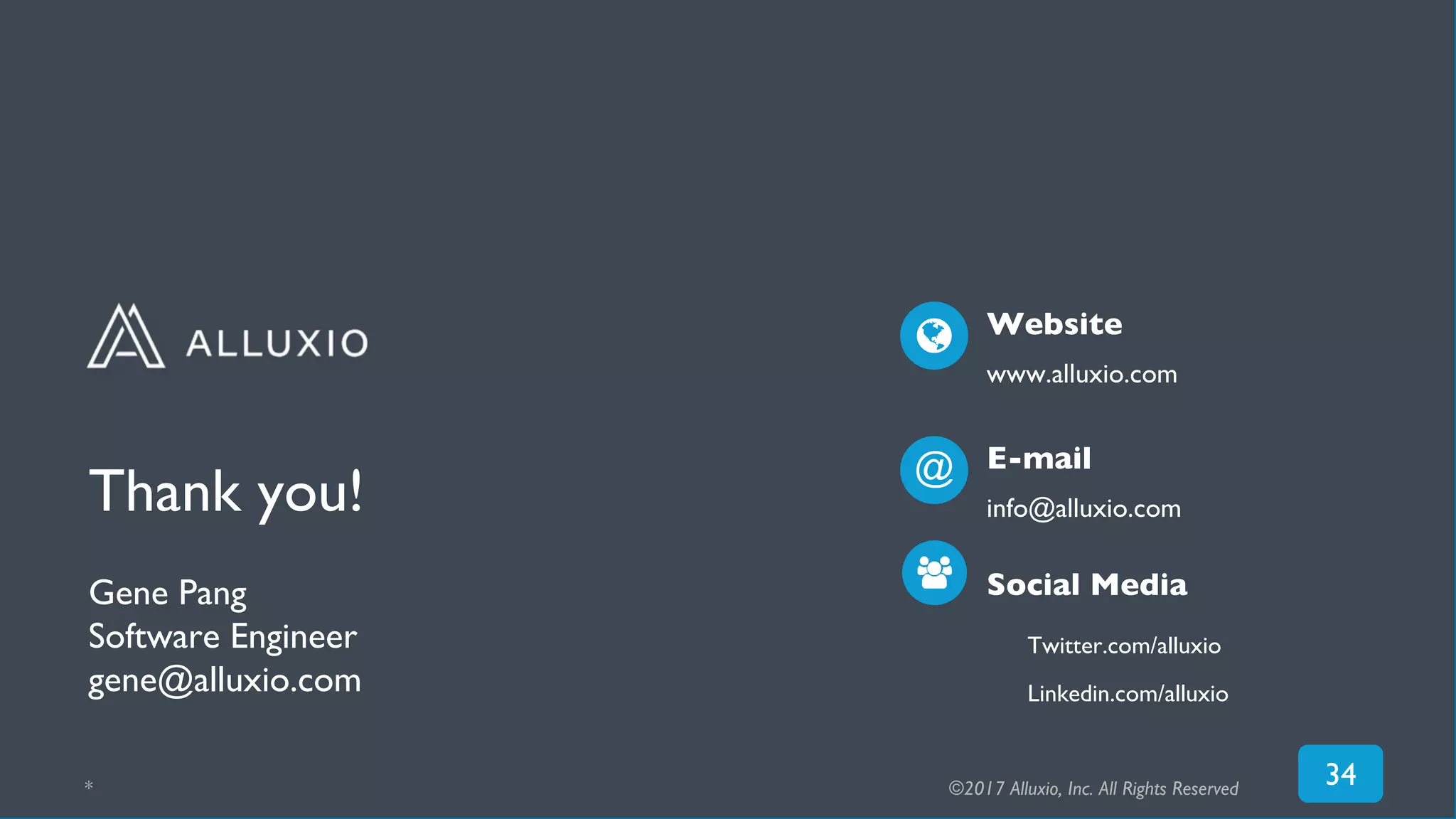 Thank you!
Gene Pang
Software Engineer
gene@alluxio.com
34
Twitter.com/alluxio
Linkedin.com/alluxio
Website
www.alluxio.com
E-mail
info@alluxio.com
@
Social Media
* ©2017 Alluxio, Inc. All Rights Reserved
 