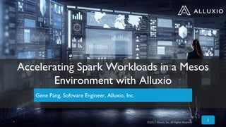 1
Accelerating Spark Workloads in a Mesos
Environment with Alluxio
Gene Pang, Software Engineer, Alluxio, Inc.
* ©2017 Alluxio, Inc. All Rights Reserved
 