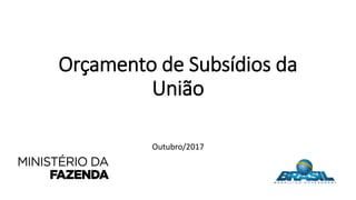 Orçamento de Subsídios da
União
Outubro/2017
 