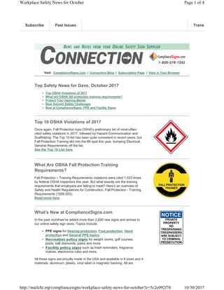 Visit: ComplianceSigns.com | Connection Blog | Subscription Page | View in Your Browser
Top Safety News for Dave, October 2017
• Top OSHA Violations of 2017
• What are OSHA fall protection training requirements?
• Protect Your Hearing Month
• Beat Solvent Safety Challenges
• New at ComplianceSigns: PPE and Facility Signs
Top 10 OSHA Violations of 2017
Once again, Fall Protection tops OSHA's preliminary list of most-often-
cited safety violations in 2017, followed by Hazard Communication and
Scaffolding. The Top 10 list has been quite consistent in recent years, but
Fall Protection Training slid into the #9 spot this year, bumping Electrical,
General Requirements off the list.
See the Top 10 List here.
What Are OSHA Fall Protection Training
Requirements?
Fall Protection – Training Requirements violations were cited 1,523 times
by federal OSHA inspectors this year. But what exactly are the training
requirements that employers are failing to meet? Here's an overview of
Safety and Health Regulations for Construction, Fall Protection - Training
Requirements (1926.503).
Read more here.
What's New at ComplianceSigns.com
In the past monthwe've added more than 2,600 new signs and arrows to
our online safety sign store. Topics include:
• PPE signs for Hearing protection, Foot protection, Hand
protection and General PPE topics
• Recreation policy signs for weight rooms, golf courses,
pools, ball diamonds, parks and more.
• Facility policy signs such as trash reminders, fragrance
notices, electronics rules and more.
All these signs are proudly made in the USA and available in 6 sizes and 4
materials: aluminum, plastic, vinyl label or magnetic backing. All are
Subscribe Past IssuesSubscribe Past IssuesSubscribe Past IssuesSubscribe Past Issues TranslateTranslateTranslateTranslate
Page 1 of 4Workplace Safety News for October
10/30/2017http://mailchi.mp/compliancesigns/workplace-safety-news-for-october?e=5c2e092f76
 