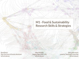 M1 - Food & Sustainability
Research Skills & Strategies
Reed Buck
Peer Services & Events Assistant
UCLA Library
Doug Worsham
Lead for Teaching & Learning
UCLA Library
Max McNally
Inquiry Specialist - M1
UCLA Library
 