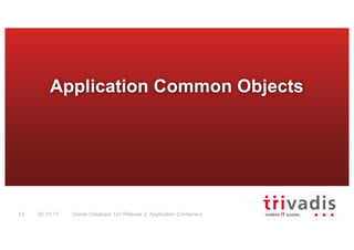 Oracle Database 12c Release 2: Application Containers13 02.10.17
Application Common Objects
 