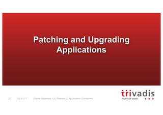 Oracle Database 12c Release 2: Application Containers27 02.10.17
Patching and Upgrading
Applications
 