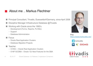 About me .. Markus Flechtner
Principal Consultant, Trivadis, Duesseldorf/Germany, since April 2008
Discipline Manager Infr...
