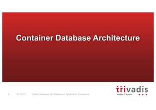 Oracle Database 12c Release 2: Application Containers6 02.10.17
Container Database Architecture
 