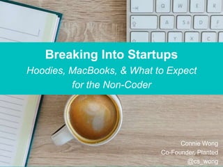 Breaking Into Startups
Hoodies, MacBooks, & What to Expect
for the Non-Coder
Connie Wong
Co-Founder, Planted
@cs_wong
 