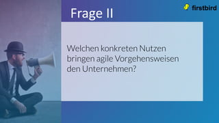 <
Welchen konkreten Nutzen
bringen agile Vorgehensweisen
den Unternehmen?
Frage II
 