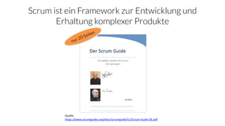 Scrum ist ein Framework zur Entwicklung und
Erhaltung komplexer Produkte
Quelle:
https://www.scrumguides.org/docs/scrumguide/v1/Scrum-Guide-DE.pdf
 