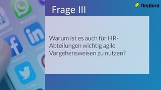 Warum ist es auch für HR-
Abteilungen wichtig agile
Vorgehensweisen zu nutzen?
Frage III
 