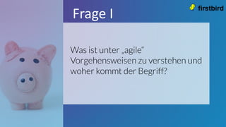 Was ist unter „agile“
Vorgehensweisen zu verstehen und
woher kommt der Begriff?
Frage I
 