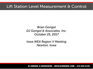 Lift Station Level Measurement & Control
Brian Gongol
DJ Gongol & Associates, Inc.
October 25, 2017
Iowa WEA Region V Meeting
Newton, Iowa
 
