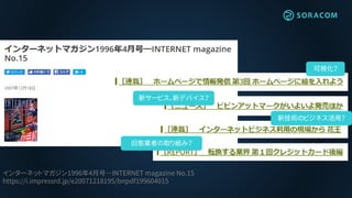 インターネットマガジン1996年4月号―INTERNET magazine No.15
https://i.impressrd.jp/e20071218195/bnpdf199604015
可視化？
新サービス、新デバイス？
新技術のビジネス活用？
旧態業者の取り組み？
 