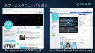 新サービスやニュースを追う
https://twitter.com/SORACOM_PR https://www.facebook.com/soracom.jp
 