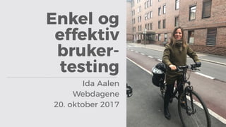 Enkel og
effektiv
bruker-
testing
Ida Aalen
Webdagene
20. oktober 2017
 