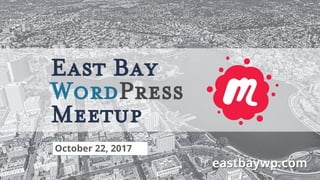 East Bay WordPress Meetup Presentation
October 22, 2017
 