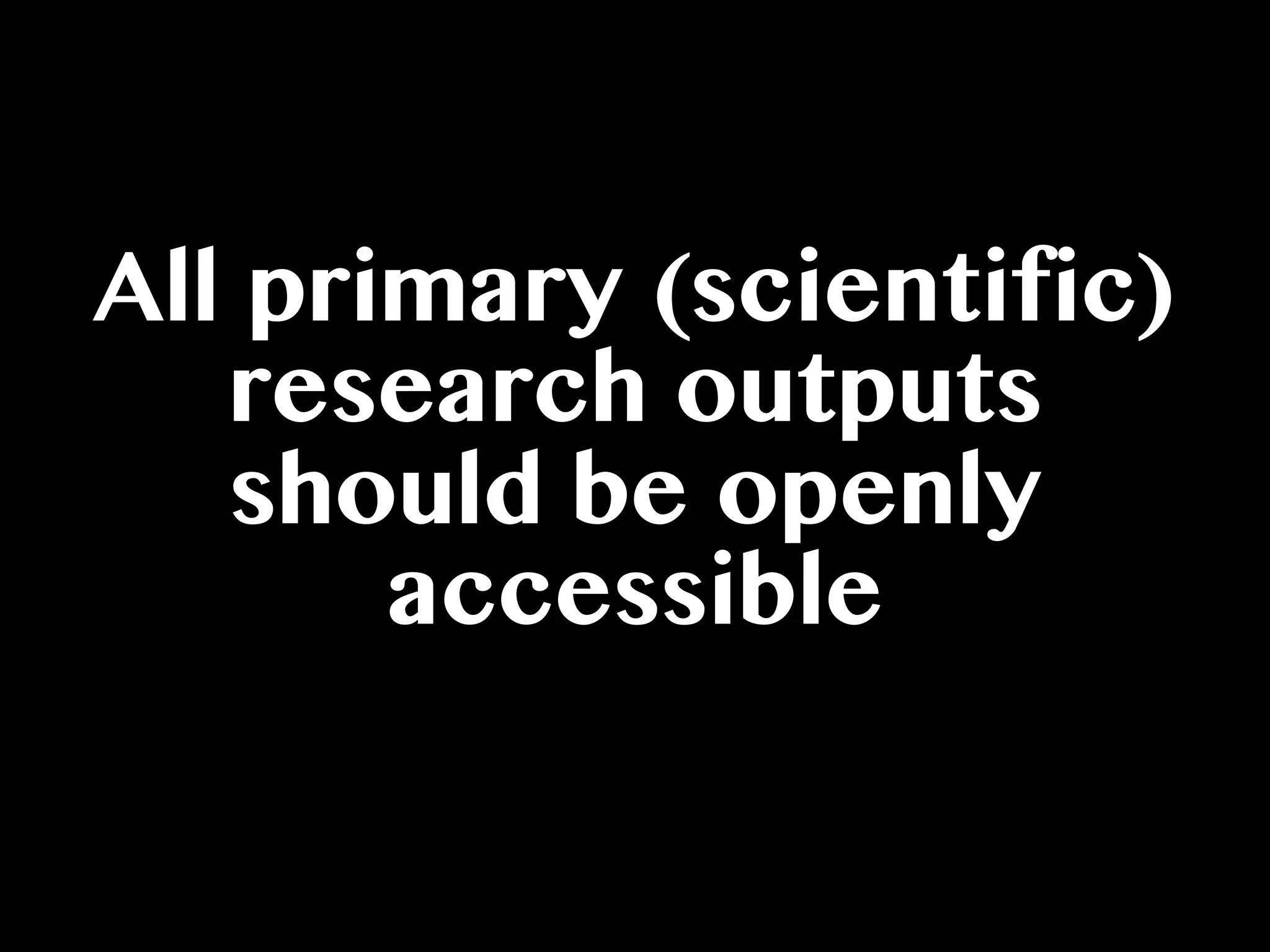 All primary (scientific)
research outputs
should be openly
accessible
 