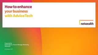 Howtoenhance
yourbusiness
withAdviceTech
Presented by
Andrew Braun, General Manager Marketing
Netwealth
4 October 2017
 