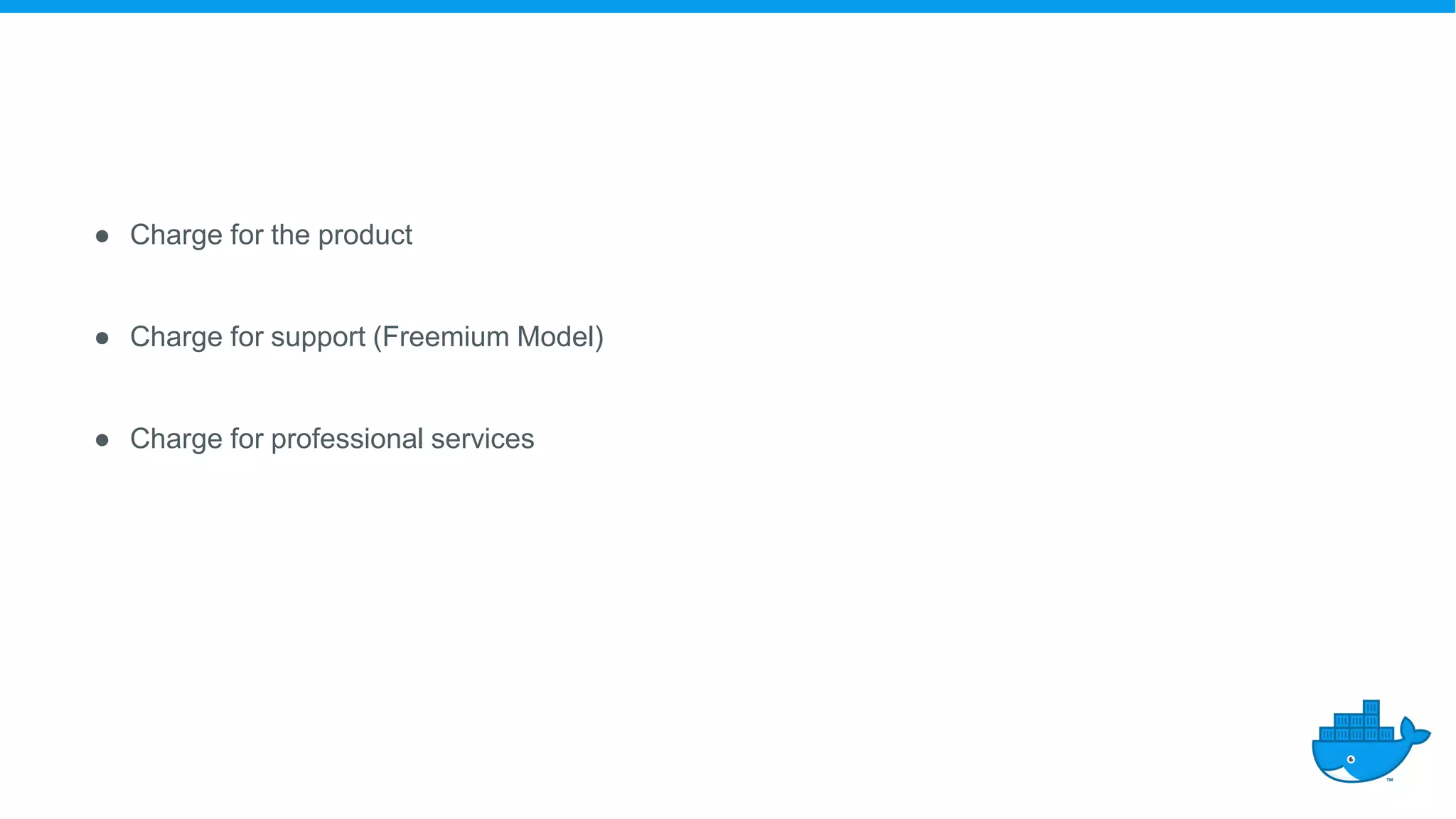 ● Charge for the product
● Charge for support (Freemium Model)
● Charge for professional services
 